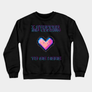 I stopped my coding to be here Crewneck Sweatshirt